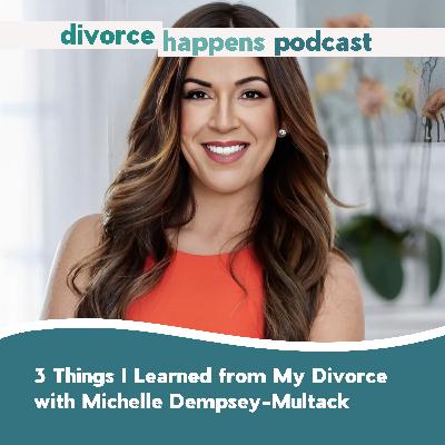 3 Things I Learned from My Divorce with Divorce Expert Michelle Dempsey-Multack