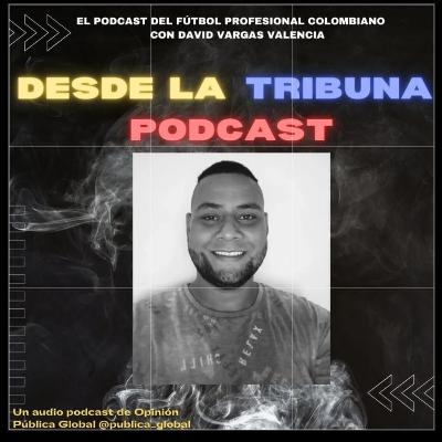 Desde La Tribuna, podcast del fútbol profesional colombiano, fecha 12 y 13 -David Vargas en OPG⚽🇨🇴