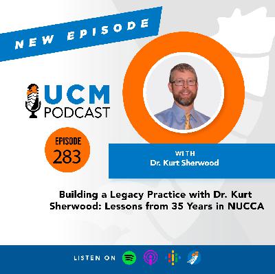 UCM 283: Building a Legacy Practice with Dr. Kurt Sherwood: Lessons from 35 Years in NUCCA