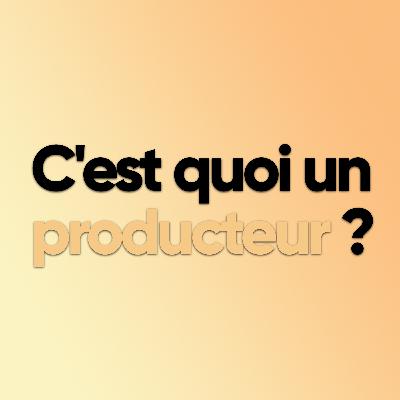 C’est quoi un producteur ?