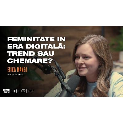Feminitate în era digitală: Trend sau chemare? | PODCAST | Erika Manea