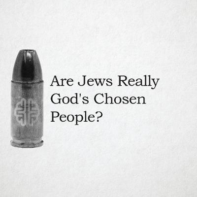 Are Jews Really God's Chosen People? Are Jews Really God's Chosen People?