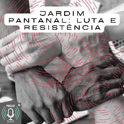 #9: Jardim Pantanal: uma história de sonhos, luta e resistência