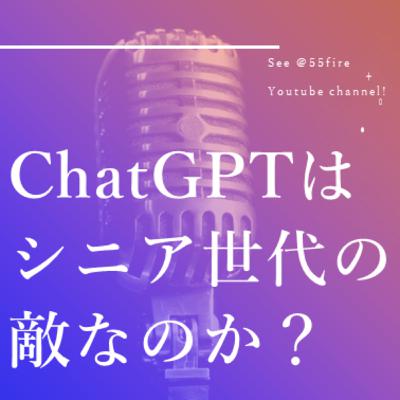 #54 ChatGPTはシニア世代の敵なのか？