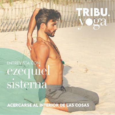 Acercarse al interior de las cosas. Con Ezequiel Sisterna (@esdharmayoga)
