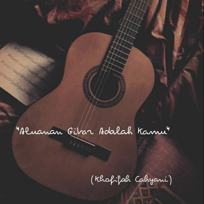 Dari temAn: Alunan Gitar adalah Kamu (Khofifah Cahyani)