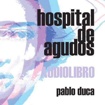Hospital de agudos (audiolibro de poesía). Autor: Pablo Duca