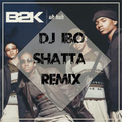 B2k - Uh Huh (Dj IBO Shatta Remix)