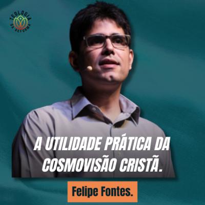 A UTILIDADE PRÁTICA DA COSMOVISÃO CRISTÃ - Felipe Fontes.