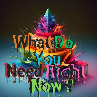 What Do You Need Right Now? What Do You Need Right Now?