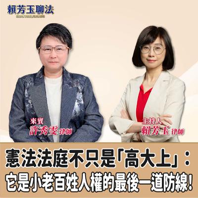 賴芳玉聊法│憲法法庭不只是「高大上」：它是小老百姓人權的最後一道防線！│賴芳玉律師  ft.許秀雯 律師