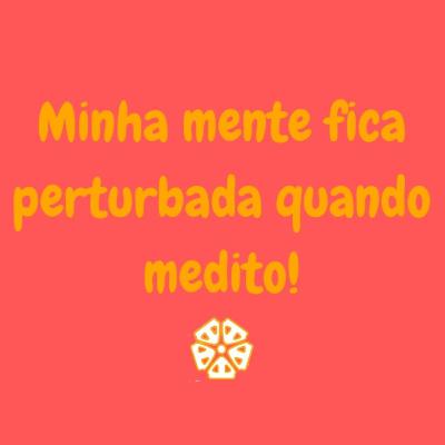 Minha mente fica perturbada quando medito!