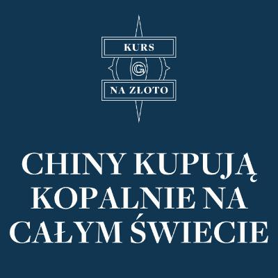 Chiny kupują kopalnie na całym świecie – Kurs na złoto #29