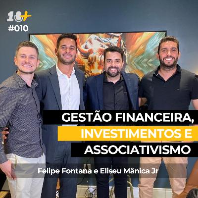 Gestão financeira, investimentos e associativismo - FELIPE FONTANA e ELISEU MÂNICA JR / 10+Podcast #010
