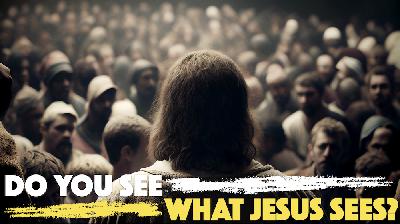 Do You See What Jesus Sees? Do You See What Jesus Sees?