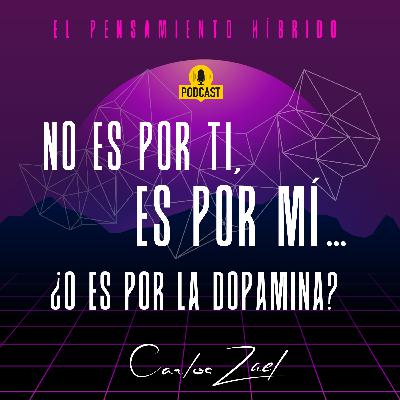 No es por ti, es por mí ¿O es por la Dopamina? No es por ti, es por mí ¿O es por la Dopamina?