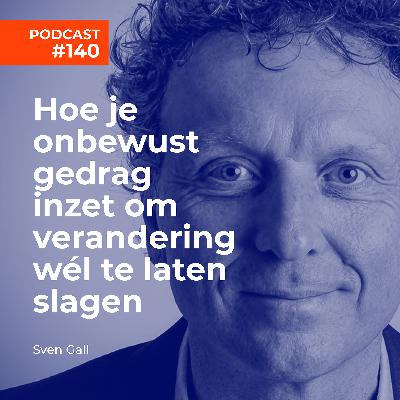 #140 Sven Gall - Hoe je onbewust gedrag inzet om verandering wél te laten slagen