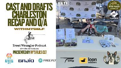 Trout Wrangler Podcast Season 2 Ep.77: Cast n drafts and Charleston Recap and then some Q&A
