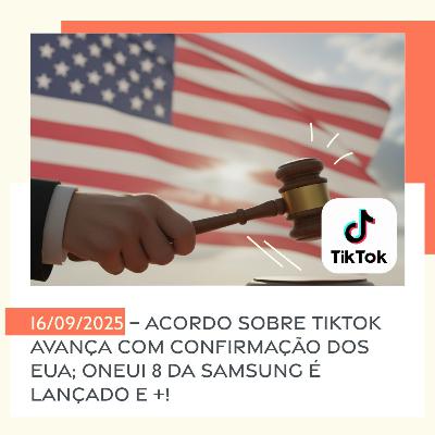 16/09/2025 – Acordo sobre TikTok avança com confirmação dos EUA; OneUI 8 da Samsung é lançado e +!