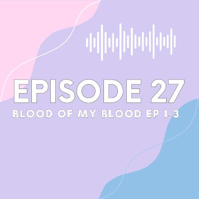 Ep 27 Blood of My Blood Eps 1-3