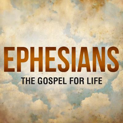 Ephesians - The Gospel for Life (Part 5)