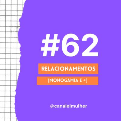 #62 - RELACIONAMENTOS [Monogamia e outras configurações]