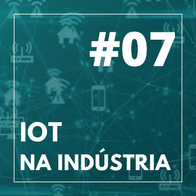 #07 - IoT na Indústria #07 - IoT na Indústria