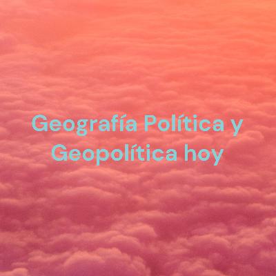 Geografía Política y Geopolítica hoy: ¿vigencia o pesada herencia?