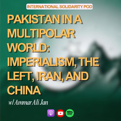 Pakistan in a Multipolar World: Imperialism, the Left, Iran, and China (w/ Ammar Ali Jan)
