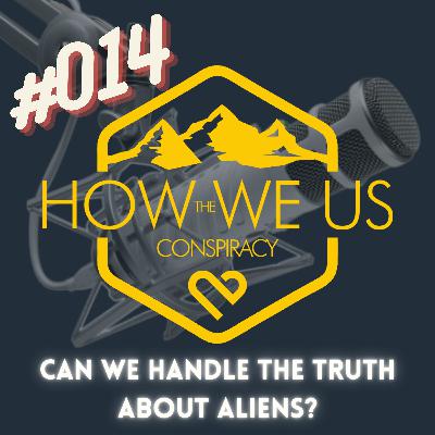 #014 - Can We Handle The Truth About Aliens?