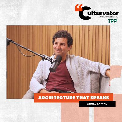 Culturvator Conversations Podcast:  Architecture That Speaks with Ahmed Fayyad