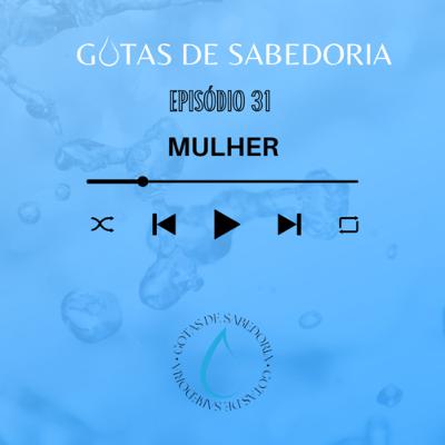 GOTAS DE SABEDORIA | EP. 31 MULHER