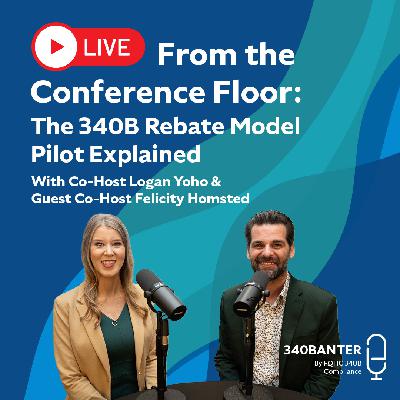 LIVE From the Conference Floor: The 340B Rebate Model Pilot Explained | With Co-Host Logan Yoho & Guest Co-Host Felicity Homsted