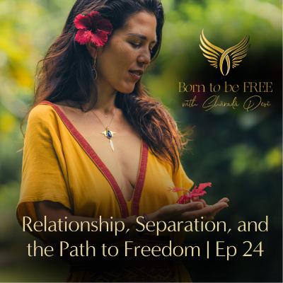 Relationship, Separation, and the Path to Freedom | Episode 24