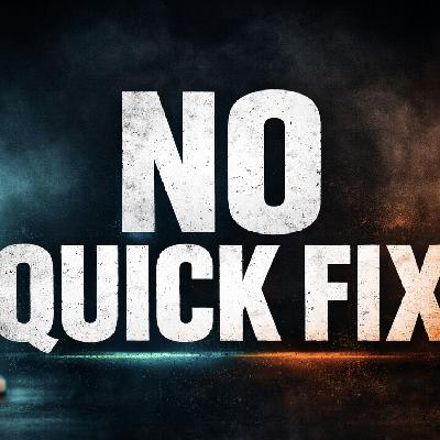 There Is No Quick Fix! There Is No Quick Fix!