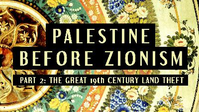 12.3 The Great Land Theft (secret history of Israel / Palestine pt. 3)