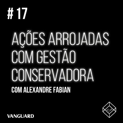 Episódio #17 - Ações arrojadas com gestão conservadora