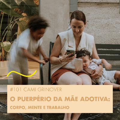 #101 CAMI GRINOVER - O PUERPÉRIO DA MÃE ADOTIVA: CORPO, MENTE E TRABALHO #101 CAMI GRINOVER - O PUERPÉRIO DA MÃE ADOTIVA: CORPO, MENTE E TRABALHO