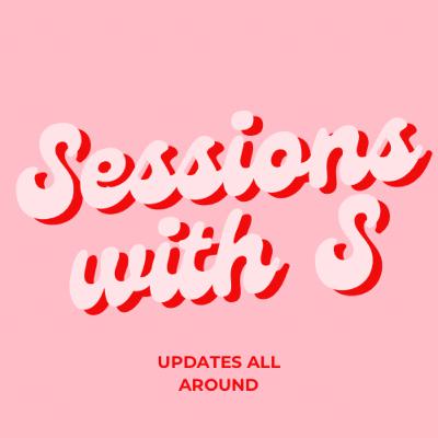 Sessions with S: Updates all around