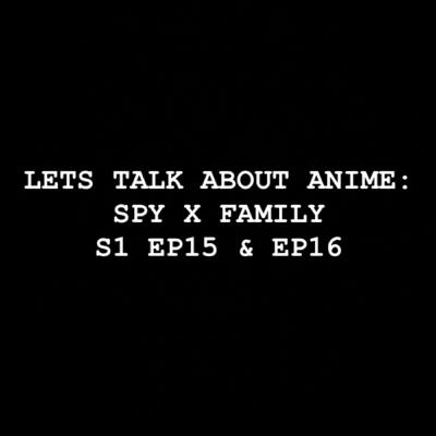 Let’s Talk about Anime: Spy x Family S1 EP15 & EP16