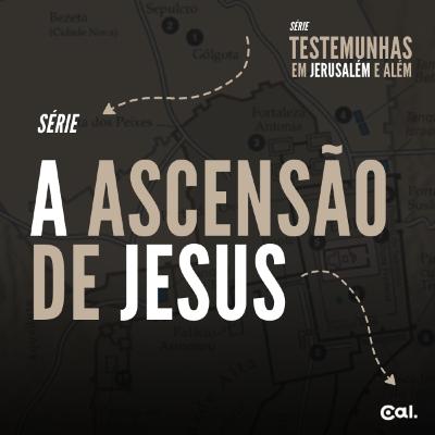 A ASCENSÃO DE JESUS | SÉRIE TESTEMUNHAS DE JERUSALÉM E ALÉM #1