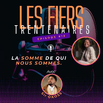#S01E13 La Somme de Qui Nous Sommes Avec Sir OKOSS - Les Fiers Trentenaires