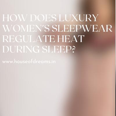 How Does Luxury Women’s Sleepwear Regulate Heat During Sleep? How Does Luxury Women’s Sleepwear Regulate Heat During Sleep?