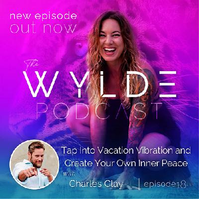 Tap Into Vacation Vibration and Create Your Own Inner Peace with Charles Clay #18 - The Wylde Podcast