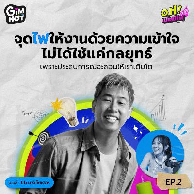 จุดไฟให้รักงานด้วยความเข้าใจ | เบนซ์ ttb มาร์เก็ตเตอร์ - OH! เมื่อมีไฟ EP.2