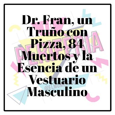 Dr. Fran, un Truño con Pizza, 84 Muertos y la Esencia de un Vestuario Masculino