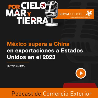 México supera a China en exportaciones a Estados Unidos en el 2023 - Ep 71 - Royal Courier