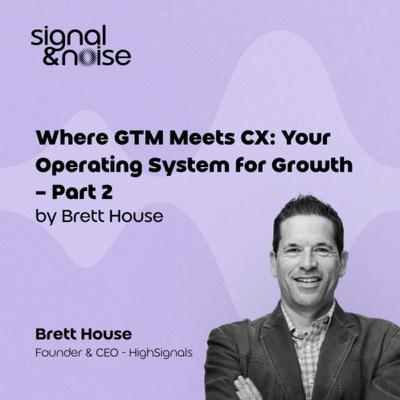 Where GTM Meets CX: Your Operating System for Growth - Part 2 with Brett House
