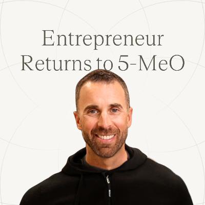 Entrepreneur Returns to 5-MeO | Ep.36 — Tony Leblanc's 5-MeO Story