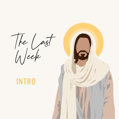 The Last Week: Introduction